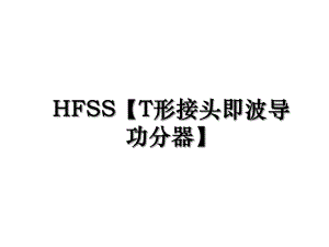 HFSS【T形接头即波导功分器】.ppt