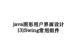 java图形用户界面设计(3)Swing常用组件.ppt