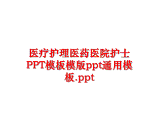 最新医疗护理医药医院护士PPT模板模版ppt通用模板.ppt幻灯片.ppt