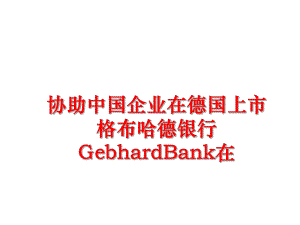 最新协助中国企业在德国上市格布哈德银行GebhardBank在精品课件.ppt
