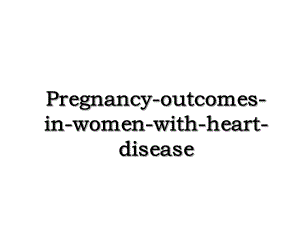 Pregnancy-outcomes-in-women-with-heart-disease.ppt