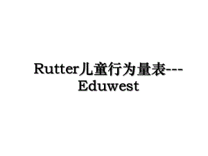 Rutter儿童行为量表-Eduwest.ppt