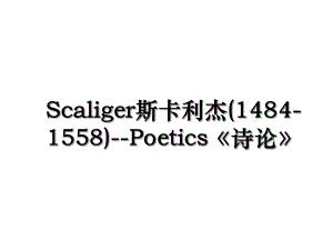 Scaliger斯卡利杰(1484-1558)-Poetics诗论.ppt