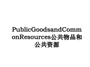 PublicGoodsandCommonResources公共物品和公共资源.ppt
