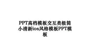 PPT高档模板交互类极简小清新ios风格模板PPT模板.ppt