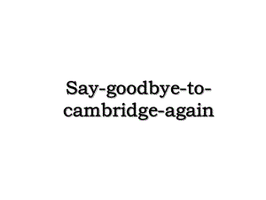 Say-goodbye-to-cambridge-again.ppt