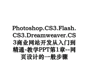 Photoshop.CS3.Flash.CS3.Dreamweaver.CS3商业网站开发从入门到精通-教学PPT第1章-网页设计的一般步骤.ppt