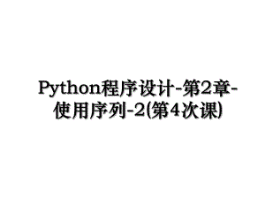 Python程序设计-第2章-使用序列-2(第4次课).ppt