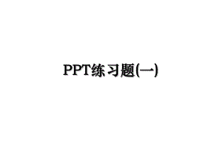 PPT练习题(一).ppt