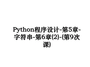 Python程序设计-第5章-字符串-第6章(2)-(第9次课).ppt