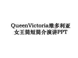 QueenVictoria维多利亚女王简短简介演讲PPT.ppt