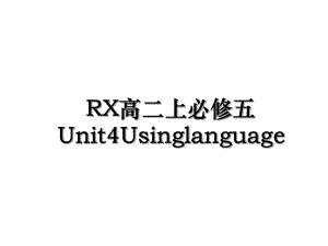 RX高二上必修五Unit4Usinglanguage.ppt