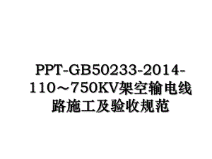 ppt-gb50233-110750kv架空输电线路施工及验收规范.ppt