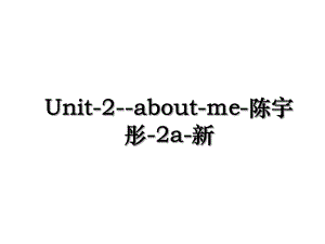 Unit-2-about-me-陈宇彤-2a-新.ppt