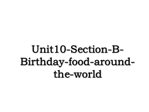 Unit10-Section-B-Birthday-food-around-the-world.ppt