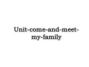 Unit-come-and-meet-my-family.ppt