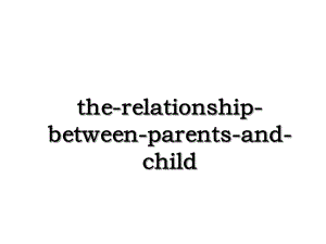 the-relationship-between-parents-and-child.ppt