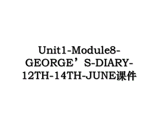 Unit1-Module8-GEORGES-DIARY-12TH-14TH-JUNE课件.ppt