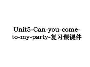 Unit5-Can-you-come-to-my-party-复习课课件.ppt