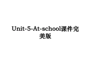 Unit-5-At-school课件完美版.ppt