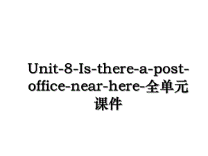 Unit-8-Is-there-a-post-office-near-here-全单元课件.ppt
