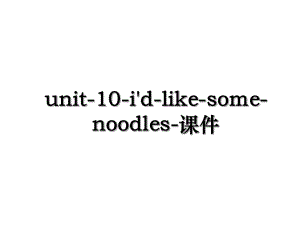 unit-10-i'd-like-some-noodles-课件.ppt