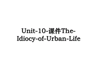 Unit-10-课件The-Idiocy-of-Urban-Life.ppt