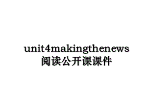 unit4makingthenews阅读公开课课件.ppt