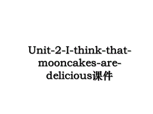 Unit-2-I-think-that-mooncakes-are-delicious课件.ppt