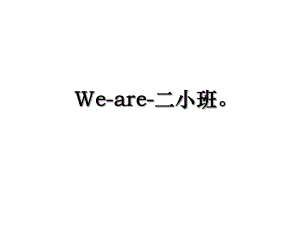 We-are-二小班.ppt