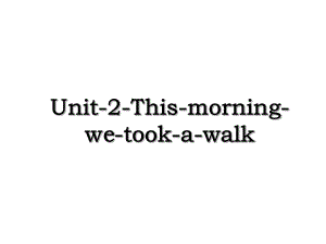 Unit-2-This-morning-we-took-a-walk.ppt