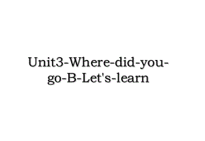 Unit3-Where-did-you-go-B-Let's-learn.ppt