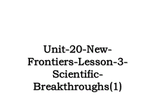 Unit-20-New-Frontiers-Lesson-3-Scientific-Breakthroughs(1).ppt