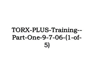 TORX-PLUS-Training-Part-One-9-7-06-(1-of-5).ppt