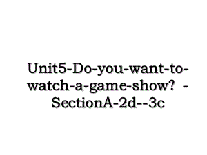 Unit5-Do-you-want-to-watch-a-game-show？-SectionA-2d-3c.ppt