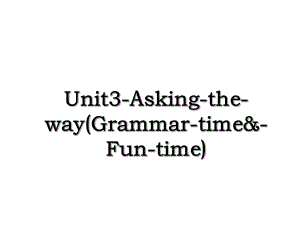 Unit3-Asking-the-way(Grammar-time&-Fun-time).ppt