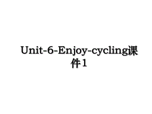 Unit-6-Enjoy-cycling课件1.ppt
