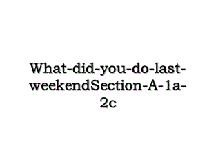 What-did-you-do-last-weekendSection-A-1a-2c.ppt