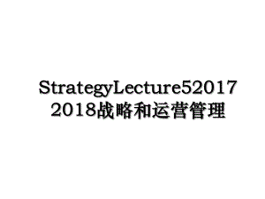 strategylecture52018战略和运营管理.ppt