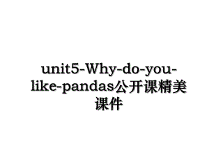 unit5-Why-do-you-like-pandas公开课精美课件.ppt