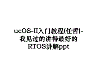 ucOS-II入门教程(任哲)-我见过的讲得最好的RTOS讲解ppt.ppt