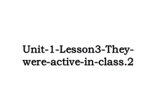 Unit-1-Lesson3-They-were-active-in-class.2.ppt