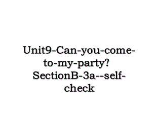 Unit9-Can-you-come-to-my-party？SectionB-3a-self-check.ppt