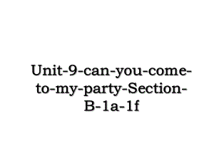 Unit-9-can-you-come-to-my-party-Section-B-1a-1f.ppt
