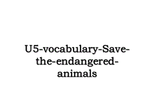 U5-vocabulary-Save-the-endangered-animals.ppt