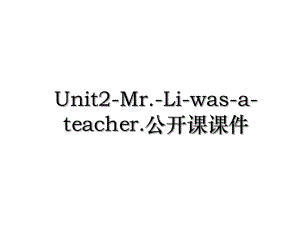 Unit2-Mr.-Li-was-a-teacher.公开课课件.ppt