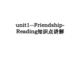 unit1-Friendship-Reading知识点讲解.ppt