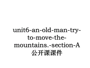unit6-an-old-man-try-to-move-the-mountains.-section-A公开课课件.ppt