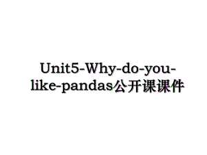 Unit5-Why-do-you-like-pandas公开课课件.ppt