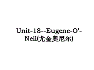 Unit-18-Eugene-O'-Neil(尤金奥尼尔).ppt